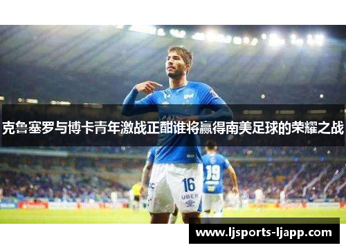 克鲁塞罗与博卡青年激战正酣谁将赢得南美足球的荣耀之战